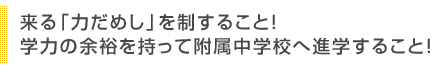 来る「力だめし」を制すること！学力の余裕を持って附属中学校へ進学すること！