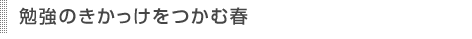 勉強のきかっけをつかむ春