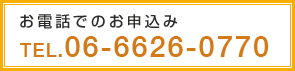 お電話でのお申込み TEL.06-6626-0770