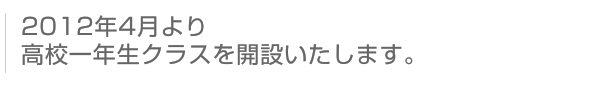 2012年4月より高校一年生クラスを開設いたします。