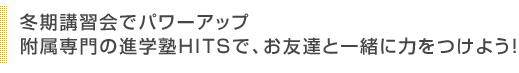 冬期講習会でパワーアップ 附属専門のHITSで、お友達と一緒に力をつけよう！