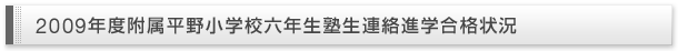 2009年度附属平野小学校六年生塾生連絡進学合格状況