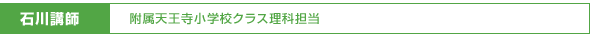 石川講師/附属天王寺小学校クラス理科担当