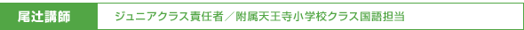 尾辻講師/ジュニアクラス責任者・附属天王寺小学校クラス国語担当