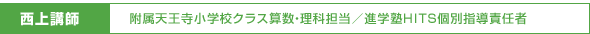 西上講師/附属天王寺小学校クラス算数・理科担当/進学塾HITS個別指導責任者