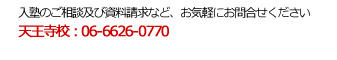 天王寺校：06-6626-0770　平野校：06-6706-7770　寺田町校：06-6775-0300