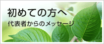 初めての方へ 代表者からのメッセージ