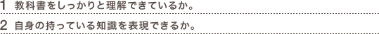 1.教科書をしっかりと理解できているか。2.自身の持っている知識を表現できるか。