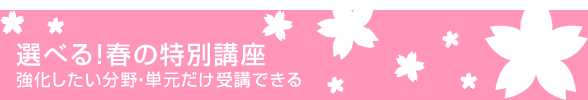 選べる！春の特別講座 強化したい分野・単元だけ受講できる