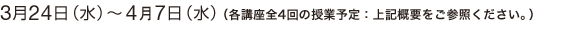 3月24日(水)~4月7日(水)(各講座全4回の授業予定:上記概要をご参照ください。)