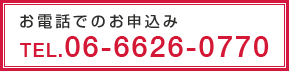 お電話でのお申込み TEL.06-6626-0770