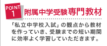 附属中学受験専門教材 「私立中学校入試」の観点から教材を作っていき、受験までの短い期間に効率よく学習していただきます。