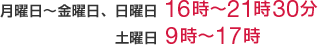 月曜日～金曜日、日曜日 16時～21時30分／土曜日 9時～17時