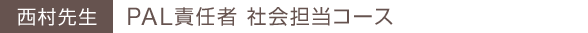 西村先生 PAL責任者 社会担当