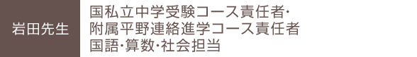 岩田先生 国私立中学受験コース責任者・附属平野連絡進学コース責任者 国語・算数・社会担当