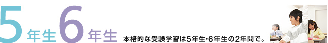 5年生・6年生：本格的な受験学習は5年生・6年生の2年間で。